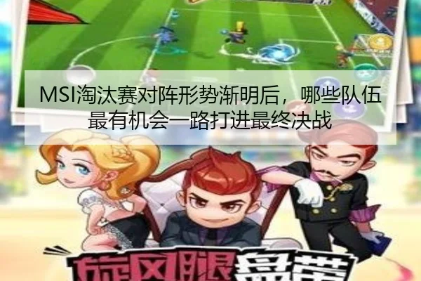 MSI淘汰赛对阵形势渐明后，哪些队伍最有机会一路打进最终决战
